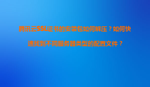快速定位不同服务器的配置文件_腾讯云SSL证书安装包解压_linux查看ssl版本